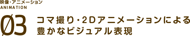 コマ撮り・2Dアニメーションによる豊かなビジュアル表現